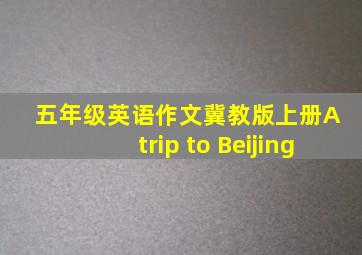 五年级英语作文冀教版上册A trip to Beijing